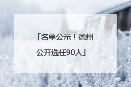 名单公示！德州公开选任90人