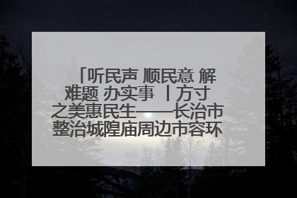 听民声 顺民意 解难题 办实事 丨方寸之美惠民生——长治市整治城隍庙周边市容环境提升城市品质