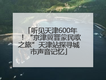 听见天津600年！“京津冀晋蒙民歌之旅”天津站探寻城市声音记忆