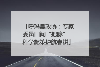 呼玛县政协：专家委员田间“把脉” 科学施策护航春耕