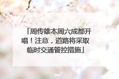 周传雄本周六成都开唱！注意，道路将采取临时交通管控措施
