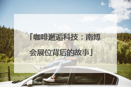 咖啡邂逅科技：南博会展位背后的故事