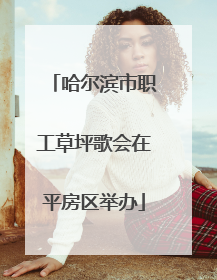 哈尔滨市职工草坪歌会在平房区举办