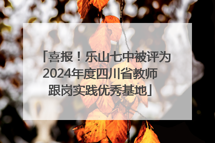 喜报！乐山七中被评为2024年度四川省教师跟岗实践优秀基地