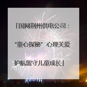 国网荆州供电公司：“童心探秘”心理关爱护航留守儿童成长