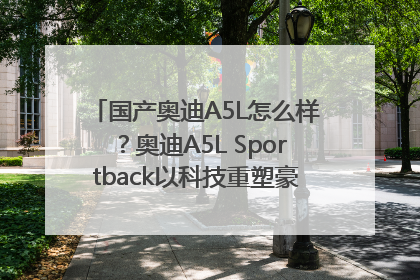 国产奥迪A5L怎么样？奥迪A5L Sportback以科技重塑豪华运动轿车市场格局