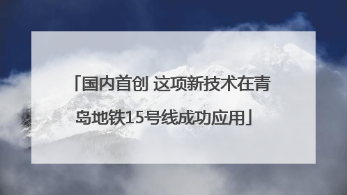 国内首创 这项新技术在青岛地铁15号线成功应用
