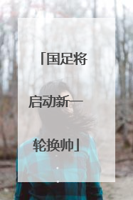 国足将启动新一轮换帅