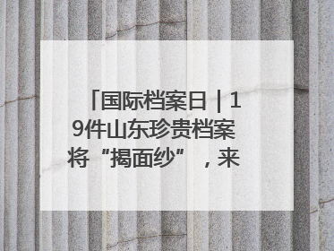国际档案日｜19件山东珍贵档案将“揭面纱”，来先睹为快！