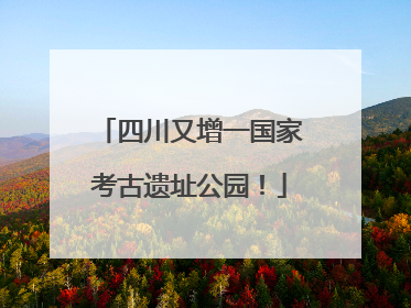 四川又增一国家考古遗址公园！