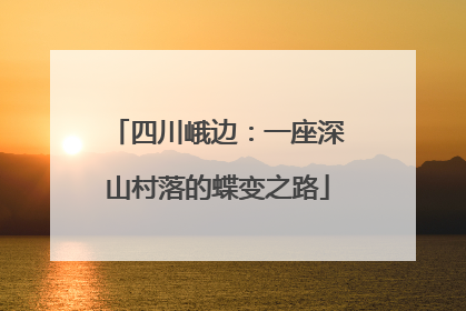 四川峨边：一座深山村落的蝶变之路