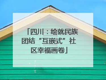 四川：绘就民族团结“互嵌式”社区幸福画卷