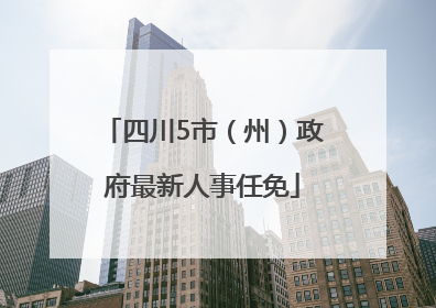 四川5市（州）政府最新人事任免