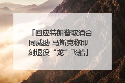 回应特朗普取消合同威胁 马斯克称即刻退役“龙”飞船