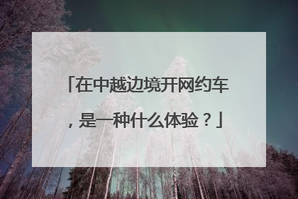在中越边境开网约车，是一种什么体验？