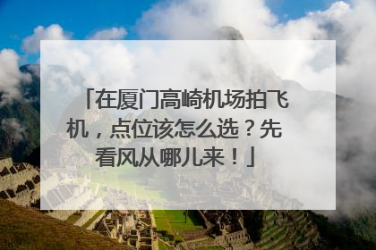 在厦门高崎机场拍飞机，点位该怎么选？先看风从哪儿来！