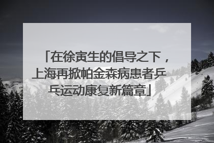 在徐寅生的倡导之下，上海再掀帕金森病患者乒乓运动康复新篇章