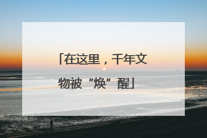 在这里，千年文物被“焕”醒