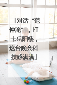 对话“范仲淹”，打卡岳阳楼，这台晚会科技感满满