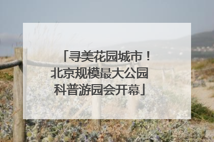 寻美花园城市！北京规模最大公园科普游园会开幕