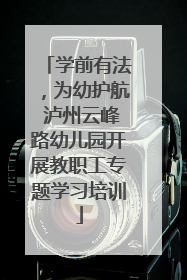 学前有法，为幼护航 泸州云峰路幼儿园开展教职工专题学习培训