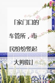 家门口的车管所，市民纷纷竖起大拇指
