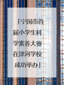 宁国市首届小学生科学素养大赛在津河学校成功举办