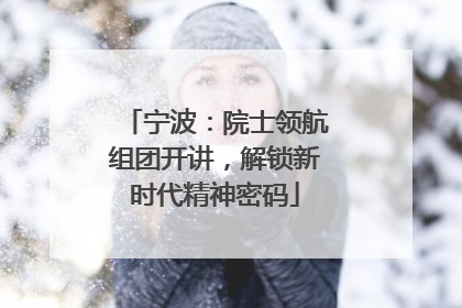 宁波：院士领航组团开讲，解锁新时代精神密码