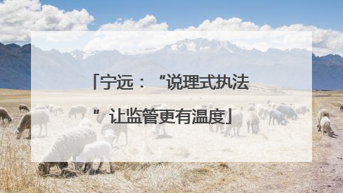 宁远：“说理式执法”让监管更有温度