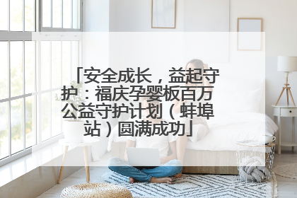 安全成长，益起守护：福庆孕婴板百万公益守护计划（蚌埠站）圆满成功