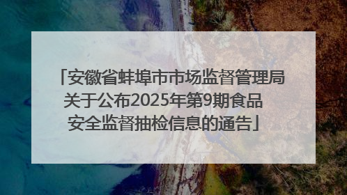 安徽省蚌埠市市场监督管理局关于公布2025年第9期食品安全监督抽检信息的通告