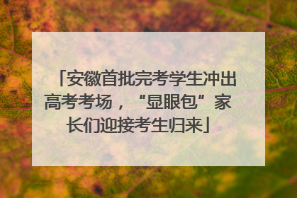 安徽首批完考学生冲出高考考场，“显眼包”家长们迎接考生归来