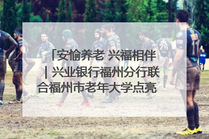 安愉养老 兴福相伴｜兴业银行福州分行联合福州市老年大学点亮安愉文化生活