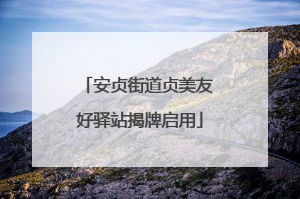 安贞街道贞美友好驿站揭牌启用