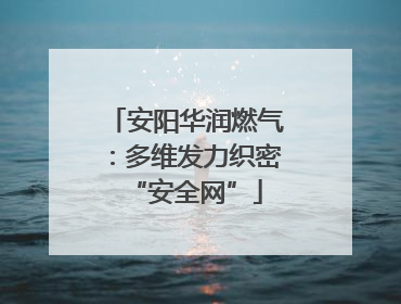安阳华润燃气：多维发力织密“安全网”