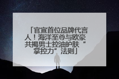 官宣首位品牌代言人！海洋至尊与欧豪共揭男士控油护肤“掌控力”法则