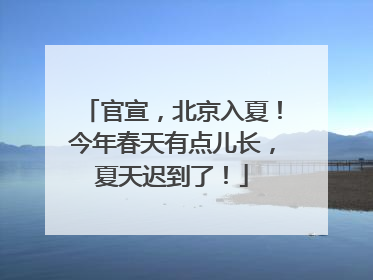 官宣，北京入夏！今年春天有点儿长，夏天迟到了！