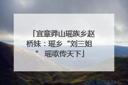 宜章莽山瑶族乡赵桥妹：瑶乡“刘三姐” 瑶歌传天下