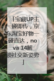 宝藏UP主一碰即传，京东淘宝好物一碰直达，nova 14解锁社交新姿势