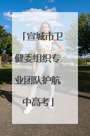宣城市卫健委组织专业团队护航中高考