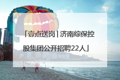 壹点送岗│济南综保控股集团公开招聘22人