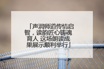 声润师道传情启智，读韵匠心铸魂育人 这场朗读成果展示顺利举行