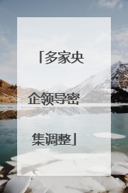 多家央企领导密集调整