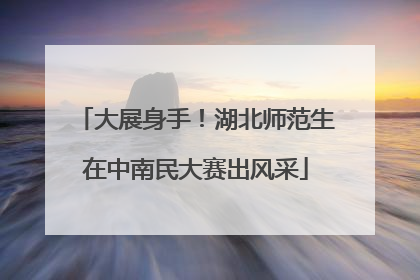 大展身手！湖北师范生在中南民大赛出风采