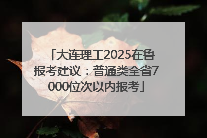 大连理工2025在鲁报考建议：普通类全省7000位次以内报考