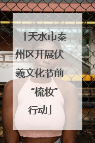 天水市秦州区开展伏羲文化节前 “梳妆”行动