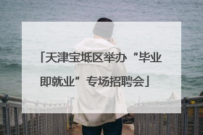 天津宝坻区举办“毕业即就业”专场招聘会
