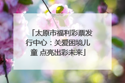太原市福利彩票发行中心：关爱困境儿童 点亮出彩未来