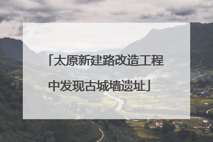 太原新建路改造工程中发现古城墙遗址