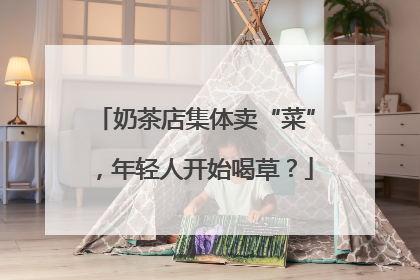 奶茶店集体卖“菜”，年轻人开始喝草？